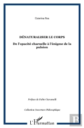 Denaturaliser Le Corps - De L'Opacite Charnelle A L'Enigme De La Pulsion