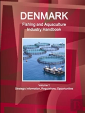 Denmark Fishing And Aquaculture Industry Handbook Volume 1 Strategic Information, Regulations, Opportunities