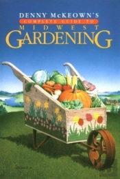 Denny Mckeown'S Complete Guide To Midwest Gardening