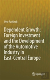 Dependent Growth: Foreign Investment And The Development Of The Automotive Industry In East-Central Europe