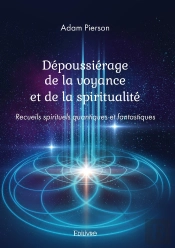 Dépoussiérage De La Voyance Et De La Spiritualité : Recueils Spirituels Quantiques Et Fantastiques