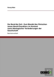 Der Bond Der Zeit - Zum Wandel Des Filmischen James Bond-Charakters Im Kontext Sozio-Ideologischer Veraã‚Â¤Nderungen Der Gesellschaft
