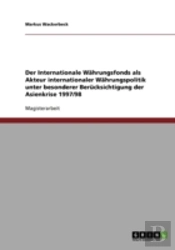 Der Internationale Wahrungsfonds Als Akteur Internationaler Wahrungspolitik Unter Besonderer Berucksichtigung Der Asienkrise 1997/98