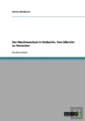 Der Machtwechsel In Ostberlin. Von Ulbricht Zu Honecker