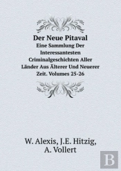 Der Neue Pitaval Eine Sammlung Der Interessantesten Criminalgeschichten Aller Lander Aus Alterer Und Neuerer Zeit. Volumes 25-26