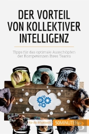 Der Vorteil Von Kollektiver Intelligenz : Tipps Für Das Optimale Ausschopfen Der Kompetenzen Ihres Teams
