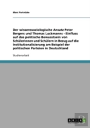 Der Wissenssoziologische Ansatz Peter Bergers Und Thomas Luckmanns - Einfluss Auf Das Politische Bewusstsein Von Schulerinnen Und Schulern In Bezug Auf Die Institutionalisierung Am Beispiel Der Politi