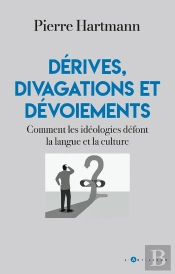 Dérives, Divagations Et Dévoiements : Comment Les Idéologies Défont La Langue Et La Culture