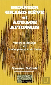 Dernier Grand Reve Et Audace Africain : Vaincre La Lethargie Du Developpement Et De L'Unite