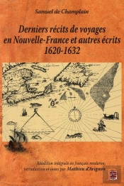 Derniers Récits De Voyages En Nouvelle France Et Autres Écrits 1620-1632 ; Réédition Intégrale En Français Moderne