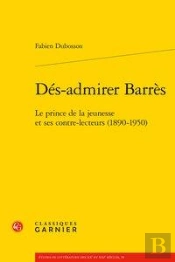 Dés-Admirer Barrès ; Le Prince De La Jeunesse Et Ses Contre-Lecteurs (1890-1950)