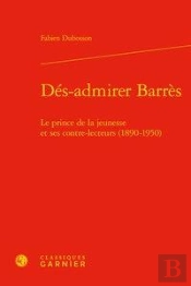 Dés-Admirer Barrès ; Le Prince De La Jeunesse Et Ses Contre-Lecteurs (1890-1950)