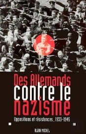 Des Allemands Contre Le Nazisme ; Oppositions Et Résistances, 1933-1945
