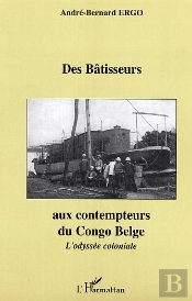 Des Batisseurs Aux Contempteurs Du Congo Belge ; L'Odyssee Coloniale