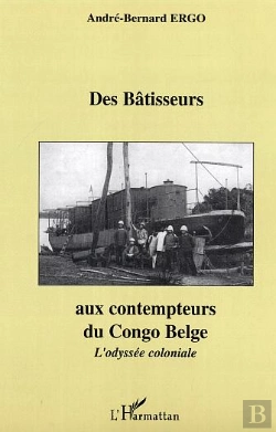 Bertrand.pt - Des Batisseurs Aux Contempteurs Du Congo Belge ; L'Odyssee Coloniale