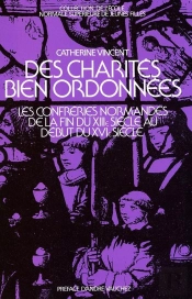 Des Charités Bien Ordonnées ; Les Confréries En Normandie De La Fin Du Xiiie Au Début Du Xvie Siècle