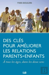 Des Clés Pour Améliorer Les Relations Parents-Enfants ; À Tous Les Âges, Dans Les Deux Sens