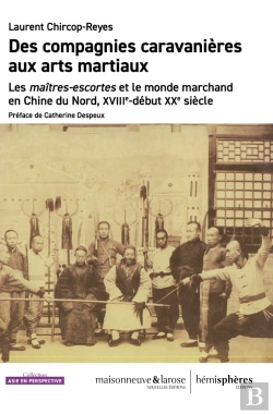 Bertrand.pt - Des Compagnies Caravanières Aux Arts Martiaux : Les Maîtres-Escortes Et Le Monde Marchand En Chine Du Nord, Xviiie- Début Xxe Siècle