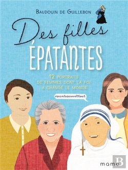 Bertrand.pt - Des Filles Épatantes ; 12 Portraits De Femmes Dont La Foi A Changé Le Monde ; #Sainteavanttout