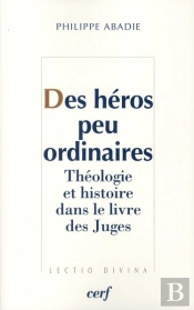 Des Héros Peu Ordinaires ; Théologie Et Histoire Dans Le Livre Des Juges