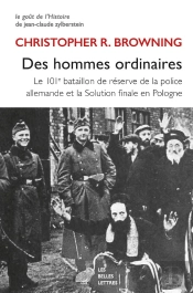 Des Hommes Ordinaires : Le 101e Bataillon De Réserve De La Police Allemande Et La Solution Finale En Pologne