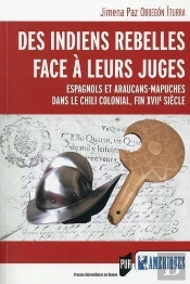 Des Indiens Rebelles Face À Leurs Juges ; Espagnols Et Araucans-Mapuches Dans Le Chilli Colonial, Fin Xviie Siècle