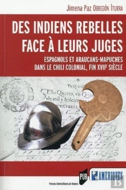 Bertrand.pt - Des Indiens Rebelles Face À Leurs Juges ; Espagnols Et Araucans-Mapuches Dans Le Chilli Colonial, Fin Xviie Siècle