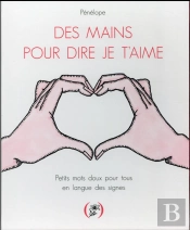 Des Mains Pour Dire Je T'Aime ; Petits Mots Doux Pour Tous En Langue Des Signes