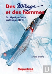 Des Mirages Et Des Hommes ; Du Mystère Delta Au Mirage Iii F3