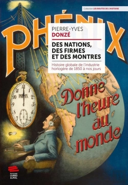 Bertrand.pt - Des Nations, Des Firmes Et Des Montres ; Histoire Globale De L'Industrie Horlogère De 1850 À Nos Jours