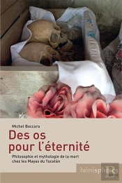 Des Os Pour L'Éternité ; Philosophie Et Mythologie De La Mort Chez Les Mayas Du Yucatan