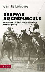 Des Pays Au Crepuscule - Le Moment De L'Occupation Coloniale (Sahara-Sahel)