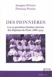 Des Pionnieres. Les 23 Premieres Femmes Internes Des Hopitaux De Paris (1886-1914)