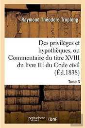 Des Privileges Et Hypotheques Ou Commentaire Du Titre Xviii Du Livre Iii Du Code Civil