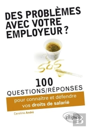 Des Problèmes Avec Votre Employeur ? 100 Questions-Réponses Pour Connaître Et Défendre Vos Droits De Salarié