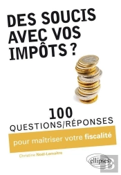 Des Soucis Avec Vos Impôts ? 100 Questions-Réponses Pour Maîtriser Votre Fiscalité