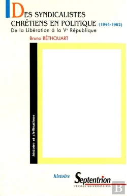 Bertrand.pt - Des Syndicalistes Chretiens En Politique, 1944-1962 - De La Liberation A La Ve Republique : De La Libération À La Ve République