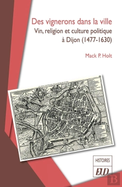Bertrand.pt - Des Vignerons Dans La Ville : Vin, Religion Et Culture Politique À Dijon (1477-1630)