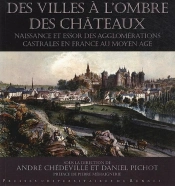Des Villes À L'Ombre Des Châteaux ; Naissance Et Essor Des Agglomérations Castrales En France Au Moyen-Âge