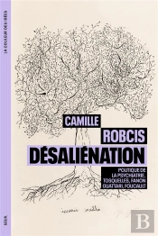 Désalienation, Politique De La Psychiatrie : Tosquelles, Fanon, Guattari, Foucault
