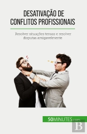 Desativação De Conflitos Profissionais : Resolver Situações Tensas E Resolver Disputas Amigavelmente