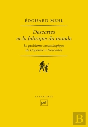 Descartes Et La Fabrique Du Monde ; Le Problème Cosmologique De Copernic À Descartes