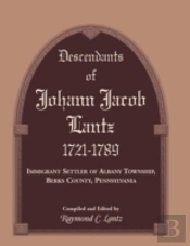 Descendants Of Johann Jacob Lantz, 1721-1789: Immigrant Settler Of Albany Township, Berks County, Pennsylvania