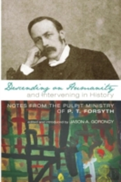 Bertrand.pt - Descending On Humanity And Intervening In History: Notes From The Pulpit Ministry Of P. T. Forsyth