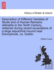 Description Of Different Varieties Of Skulls And Of Human Remains Referable To The Tenth Century, Obtained During Recent Excavations Of A Large Sepulc