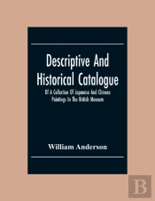 Descriptive And Historical Catalogue Of A Collection Of Japanese And Chinese Paintings In The British Museum
