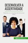Desenvolver A Assertividade : Defender-Se E Comunicar De Forma Mais Eficaz