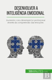 Desenvolver A Inteligência Emocional : Aumente O Seu Desempenho Profissional Através Da Compreensão Das Emoções