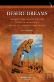 Desert Dreams. The Quest For Arab Integration From The Arab Revolt To The Gulf Cooperation Council