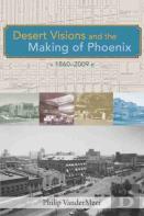 Desert Visions And The Making Of Phoenix, 1860-2009